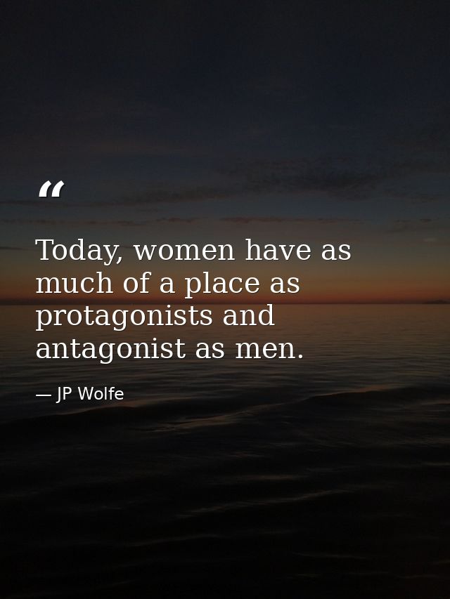 Today, women have as much of a place as protagonists and antagonist as men. — JP Wolfe