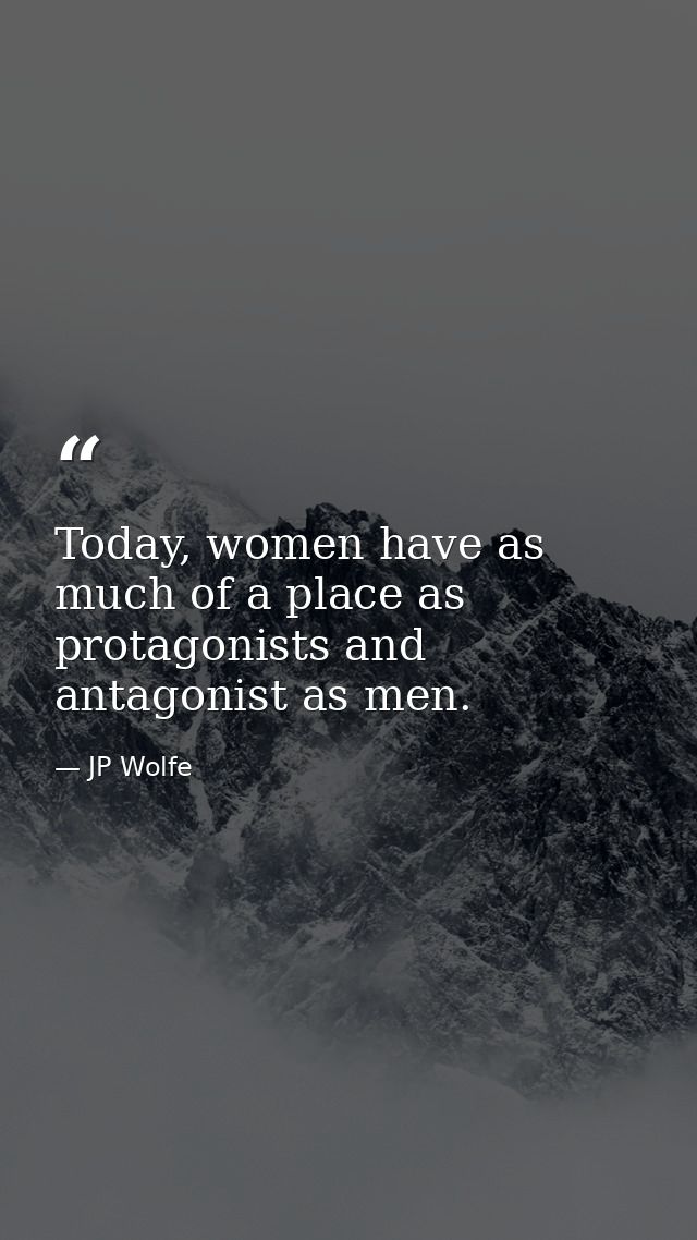 Today, women have as much of a place as protagonists and antagonist as men. — JP Wolfe