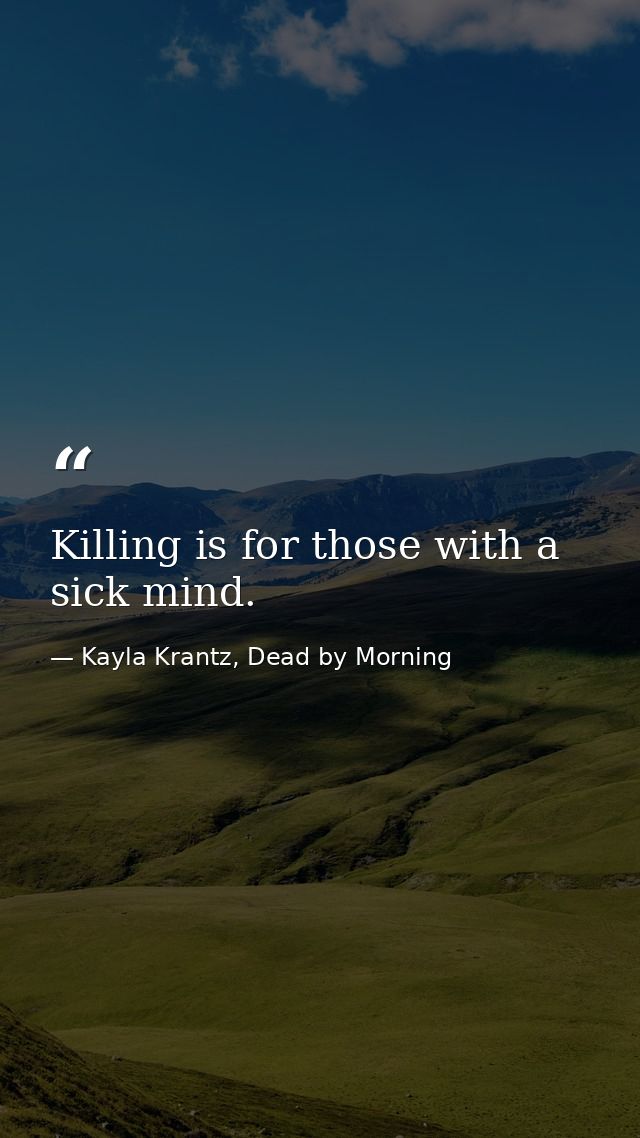 Killing is for those with a sick mind. — Kayla Krantz, Dead by Morning