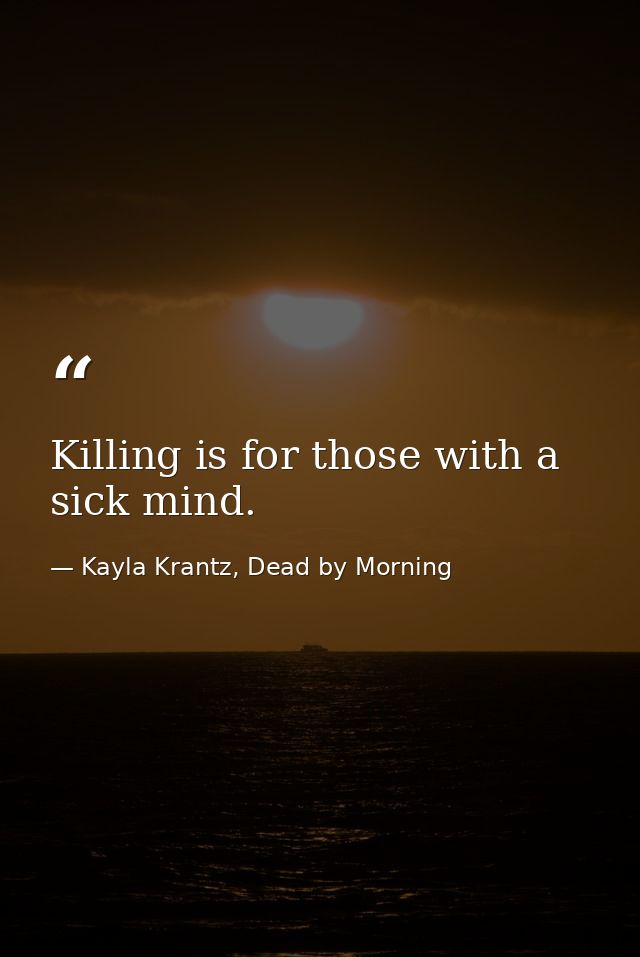 Killing is for those with a sick mind. — Kayla Krantz, Dead by Morning