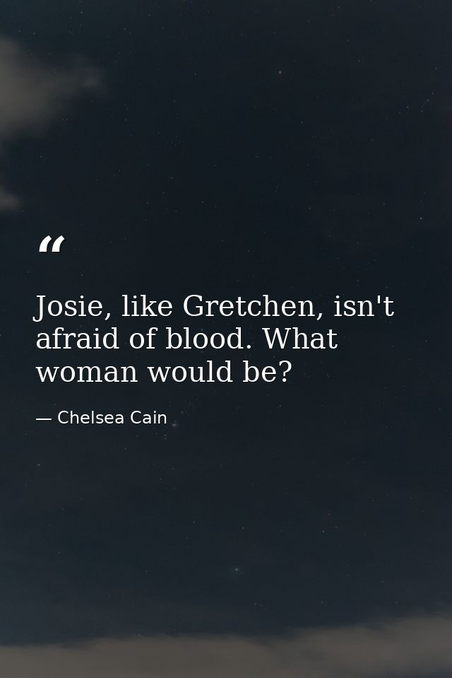 Josie, like Gretchen, isn't afraid of blood. What woman would be? — Chelsea Cain