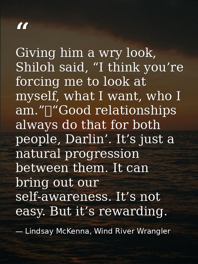 Giving him a wry look, Shiloh said, “I think you’re forcing me to look at myself, what I want, who I am.”	“Good relation — Lindsay McKenna, Wind River Wrangler