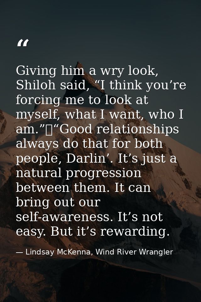 Giving him a wry look, Shiloh said, “I think you’re forcing me to look at myself, what I want, who I am.”	“Good relation — Lindsay McKenna, Wind River Wrangler