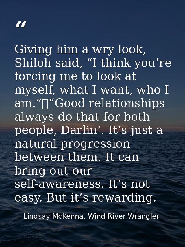 Giving him a wry look, Shiloh said, “I think you’re forcing me to look at myself, what I want, who I am.”	“Good relation — Lindsay McKenna, Wind River Wrangler