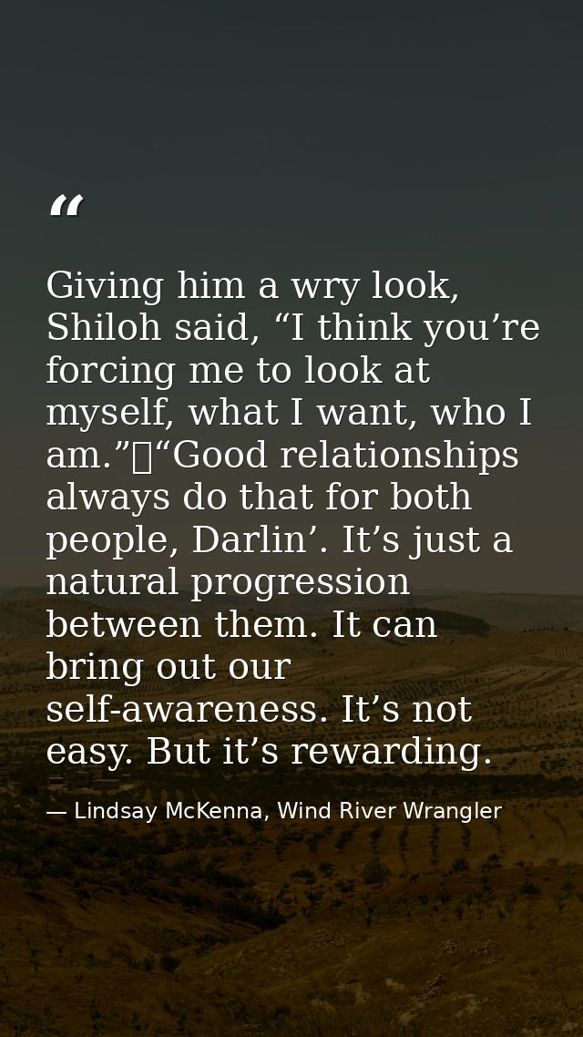 Giving him a wry look, Shiloh said, “I think you’re forcing me to look at myself, what I want, who I am.”	“Good relation — Lindsay McKenna, Wind River Wrangler
