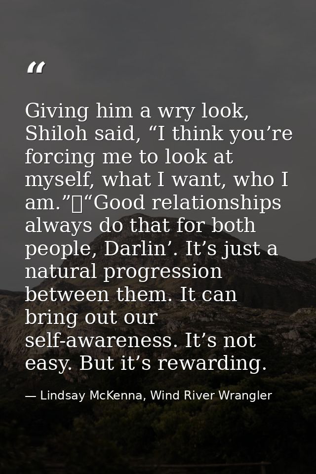 Giving him a wry look, Shiloh said, “I think you’re forcing me to look at myself, what I want, who I am.”	“Good relation — Lindsay McKenna, Wind River Wrangler