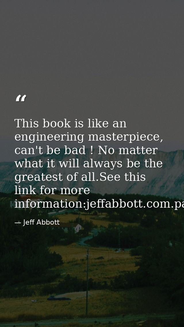 This book is like an engineering masterpiece, can't be bad ! No matter what it will always be the greatest of all.See th — Jeff Abbott