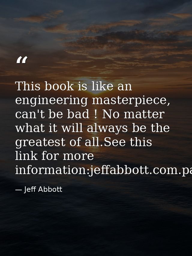 This book is like an engineering masterpiece, can't be bad ! No matter what it will always be the greatest of all.See th — Jeff Abbott