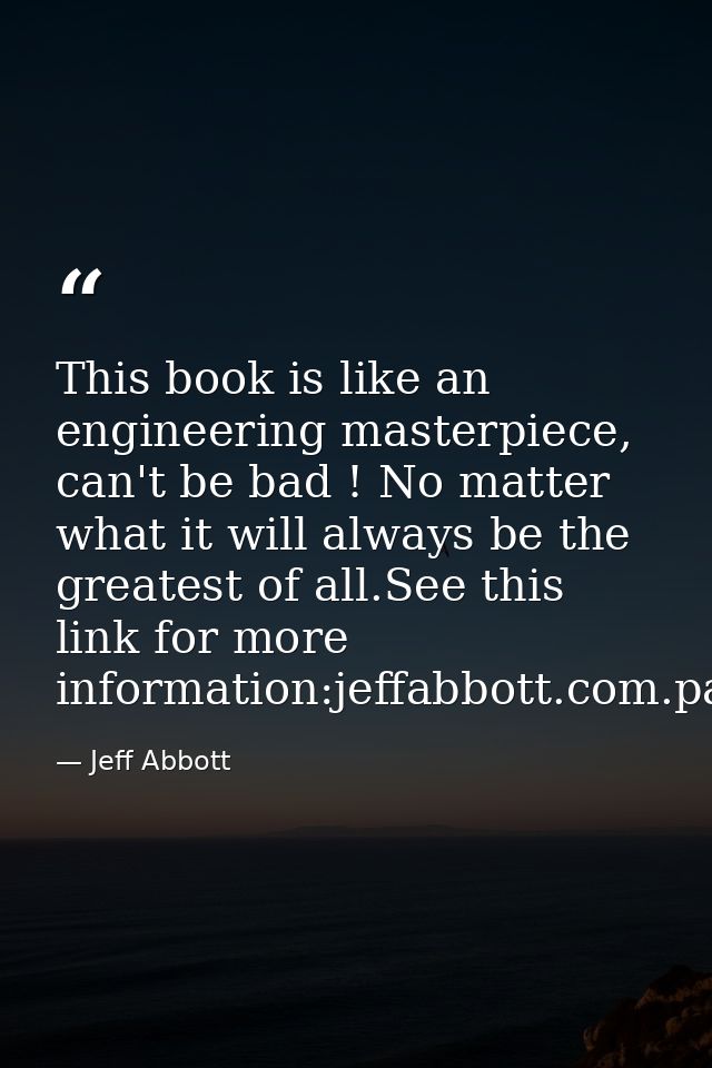 This book is like an engineering masterpiece, can't be bad ! No matter what it will always be the greatest of all.See th — Jeff Abbott