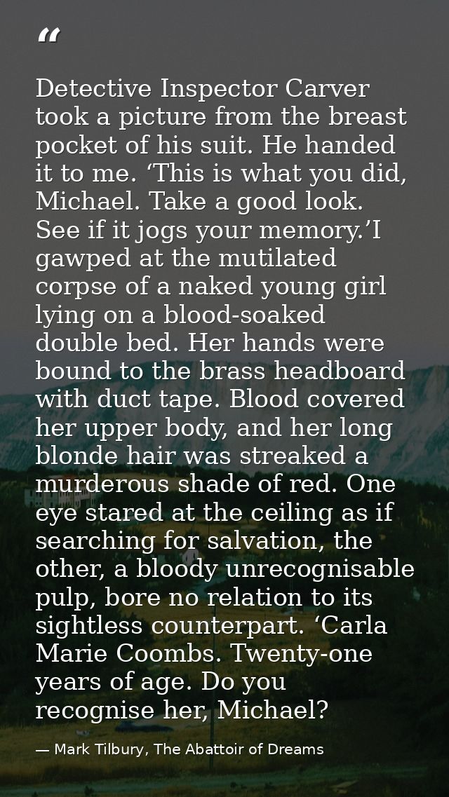 Detective Inspector Carver took a picture from the breast pocket of his suit. He handed it to me. ‘This is what you did, — Mark Tilbury, The Abattoir of Dreams