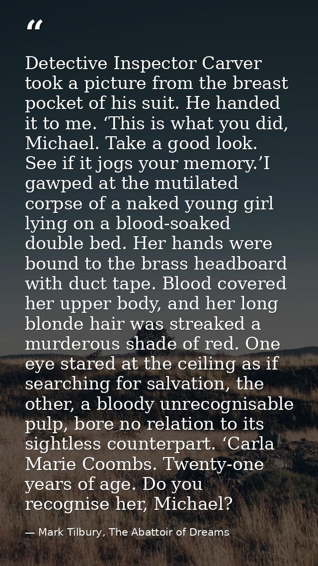 Detective Inspector Carver took a picture from the breast pocket of his suit. He handed it to me. ‘This is what you did, — Mark Tilbury, The Abattoir of Dreams