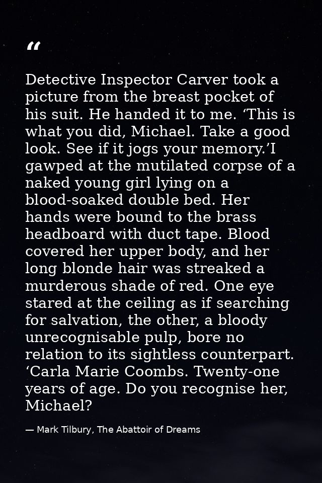 Detective Inspector Carver took a picture from the breast pocket of his suit. He handed it to me. ‘This is what you did, — Mark Tilbury, The Abattoir of Dreams