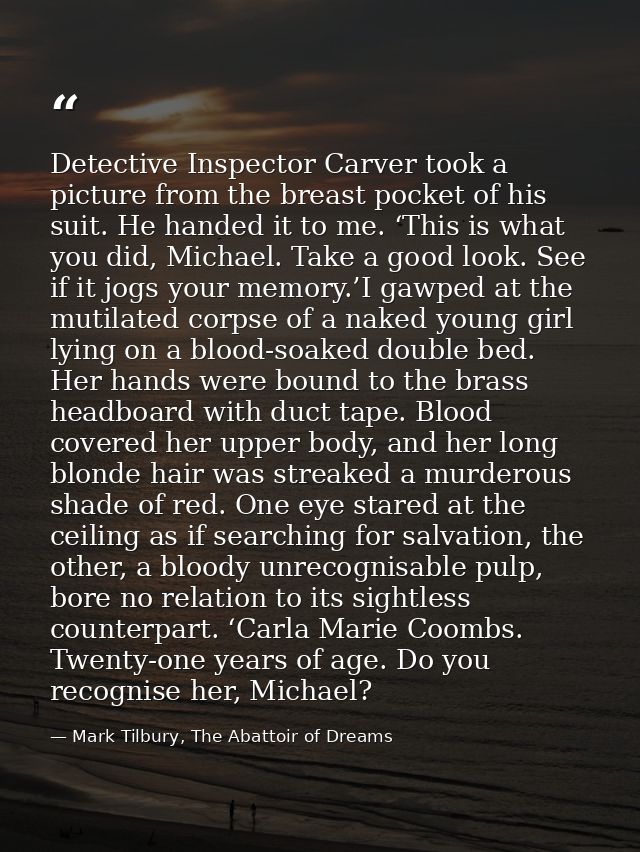 Detective Inspector Carver took a picture from the breast pocket of his suit. He handed it to me. ‘This is what you did, — Mark Tilbury, The Abattoir of Dreams