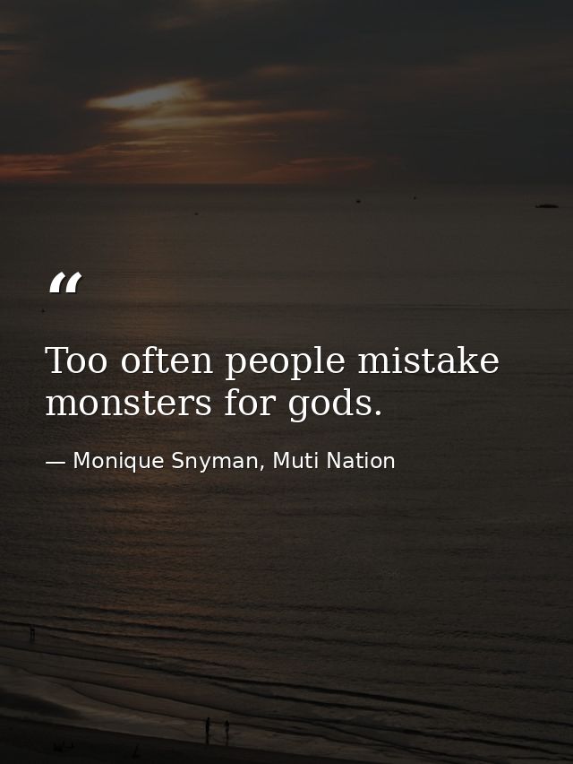 Too often people mistake monsters for gods. — Monique Snyman, Muti Nation