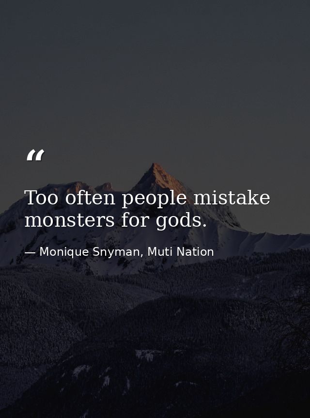 Too often people mistake monsters for gods. — Monique Snyman, Muti Nation