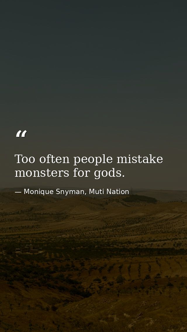 Too often people mistake monsters for gods. — Monique Snyman, Muti Nation