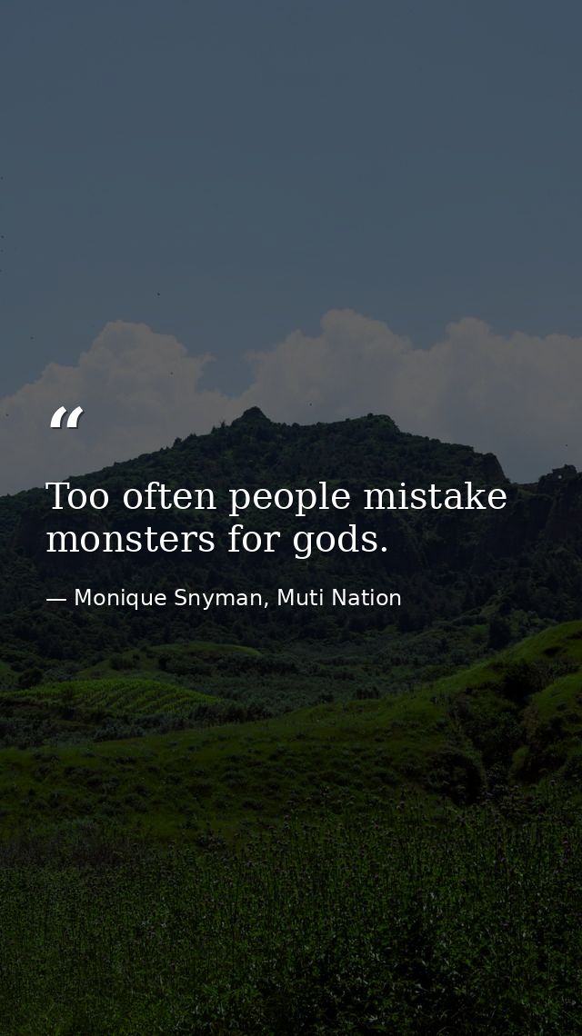 Too often people mistake monsters for gods. — Monique Snyman, Muti Nation