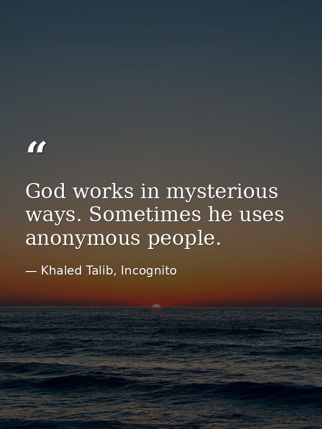 God works in mysterious ways. Sometimes he uses anonymous people. — Khaled Talib, Incognito