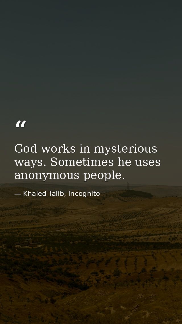 God works in mysterious ways. Sometimes he uses anonymous people. — Khaled Talib, Incognito