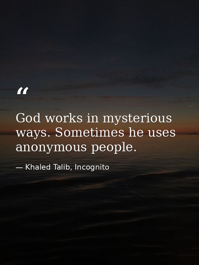 God works in mysterious ways. Sometimes he uses anonymous people. — Khaled Talib, Incognito