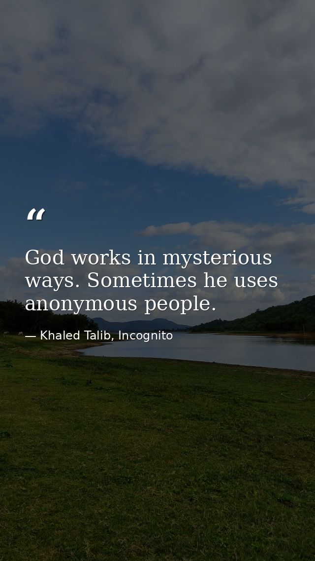 God works in mysterious ways. Sometimes he uses anonymous people. — Khaled Talib, Incognito