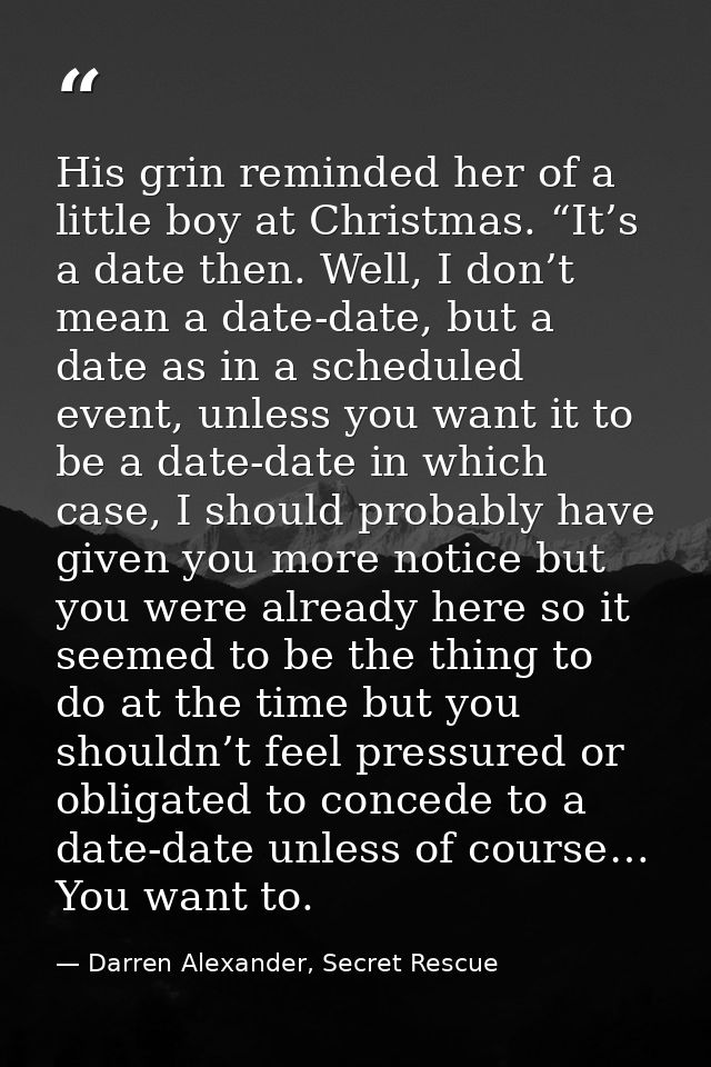 His grin reminded her of a little boy at Christmas. “It’s a date then. Well, I don’t mean a date-date, but a date as in  — Darren Alexander, Secret Rescue