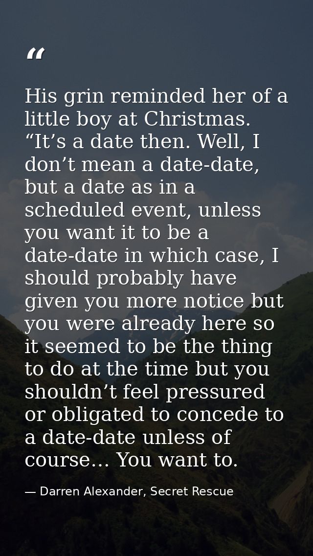 His grin reminded her of a little boy at Christmas. “It’s a date then. Well, I don’t mean a date-date, but a date as in  — Darren Alexander, Secret Rescue
