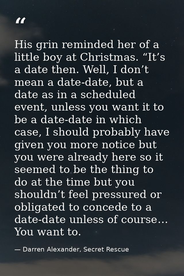 His grin reminded her of a little boy at Christmas. “It’s a date then. Well, I don’t mean a date-date, but a date as in  — Darren Alexander, Secret Rescue