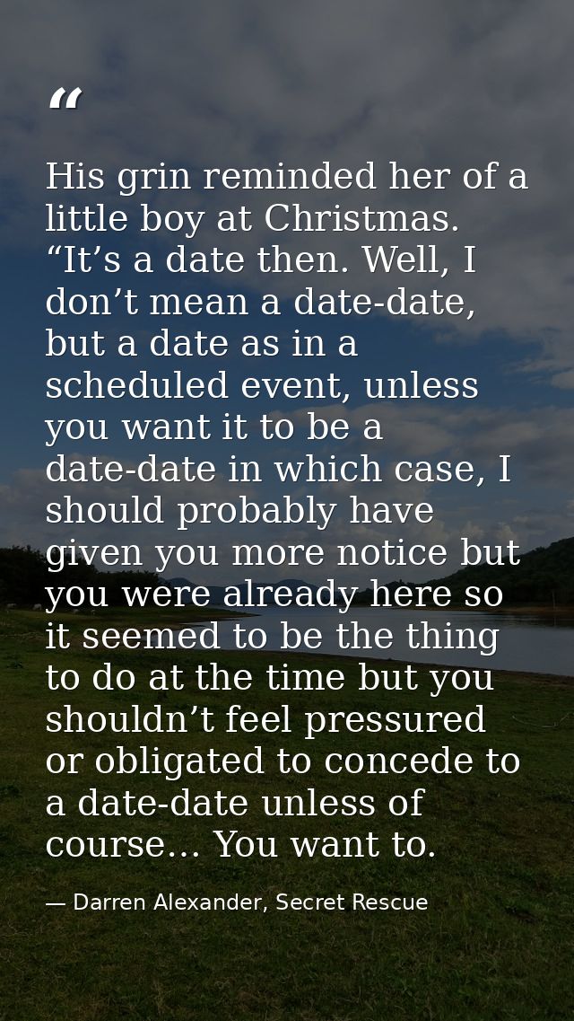 His grin reminded her of a little boy at Christmas. “It’s a date then. Well, I don’t mean a date-date, but a date as in  — Darren Alexander, Secret Rescue
