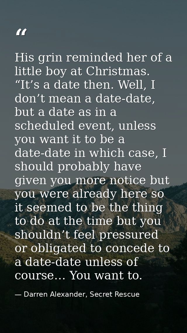 His grin reminded her of a little boy at Christmas. “It’s a date then. Well, I don’t mean a date-date, but a date as in  — Darren Alexander, Secret Rescue