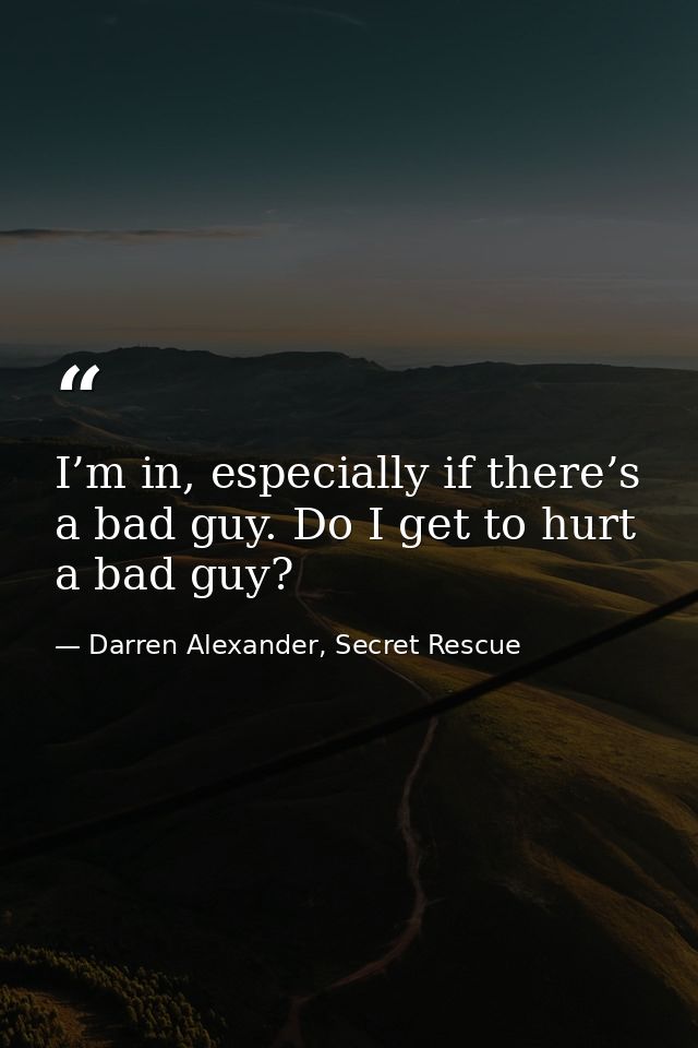 I’m in, especially if there’s a bad guy. Do I get to hurt a bad guy? — Darren Alexander, Secret Rescue