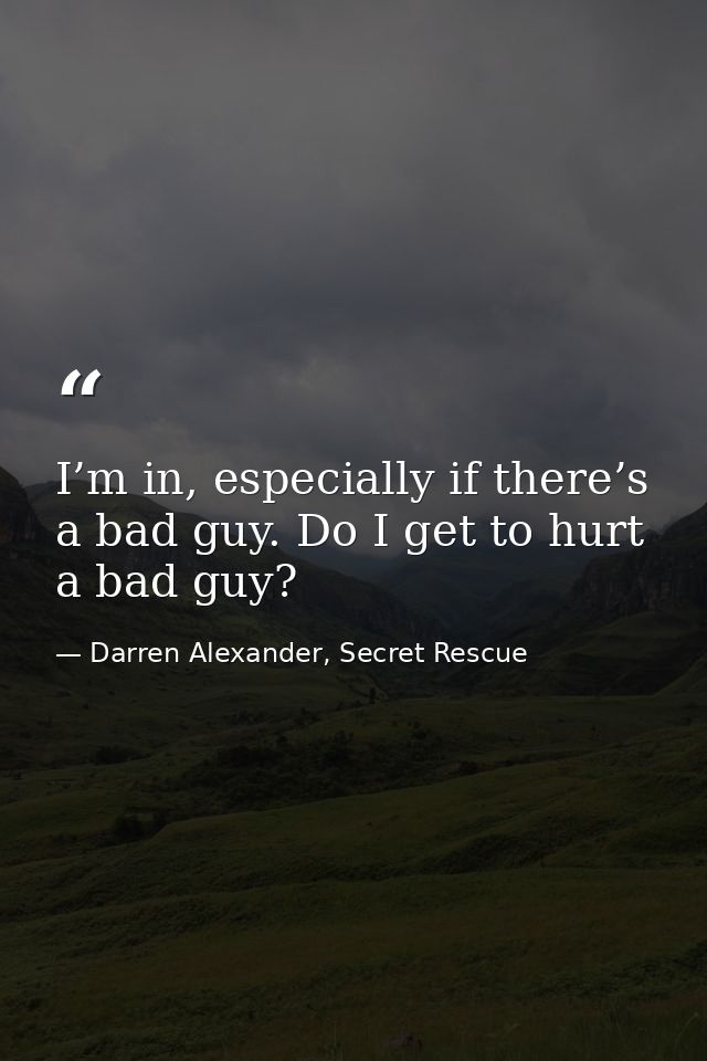 I’m in, especially if there’s a bad guy. Do I get to hurt a bad guy? — Darren Alexander, Secret Rescue