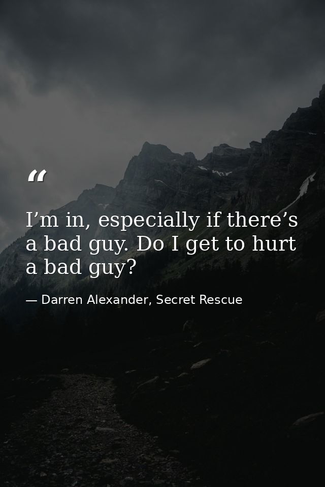 I’m in, especially if there’s a bad guy. Do I get to hurt a bad guy? — Darren Alexander, Secret Rescue