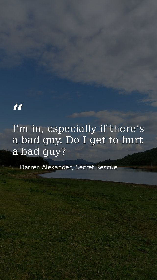 I’m in, especially if there’s a bad guy. Do I get to hurt a bad guy? — Darren Alexander, Secret Rescue