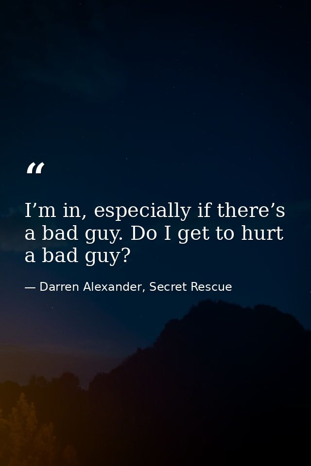 I’m in, especially if there’s a bad guy. Do I get to hurt a bad guy? — Darren Alexander, Secret Rescue