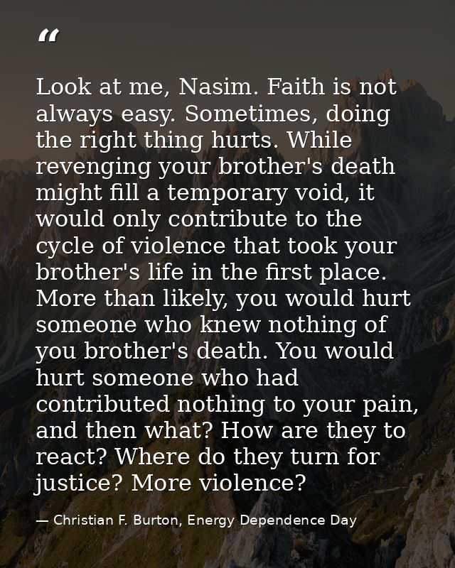 Look at me, Nasim. Faith is not always easy. Sometimes, doing the right thing hurts. While revenging your brother's deat — Christian F. Burton, Energy Dependence Day