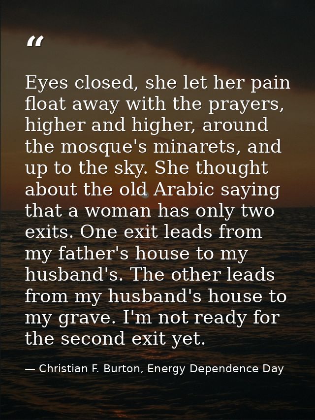 Eyes closed, she let her pain float away with the prayers, higher and higher, around the mosque's minarets, and up to th — Christian F. Burton, Energy Dependence Day