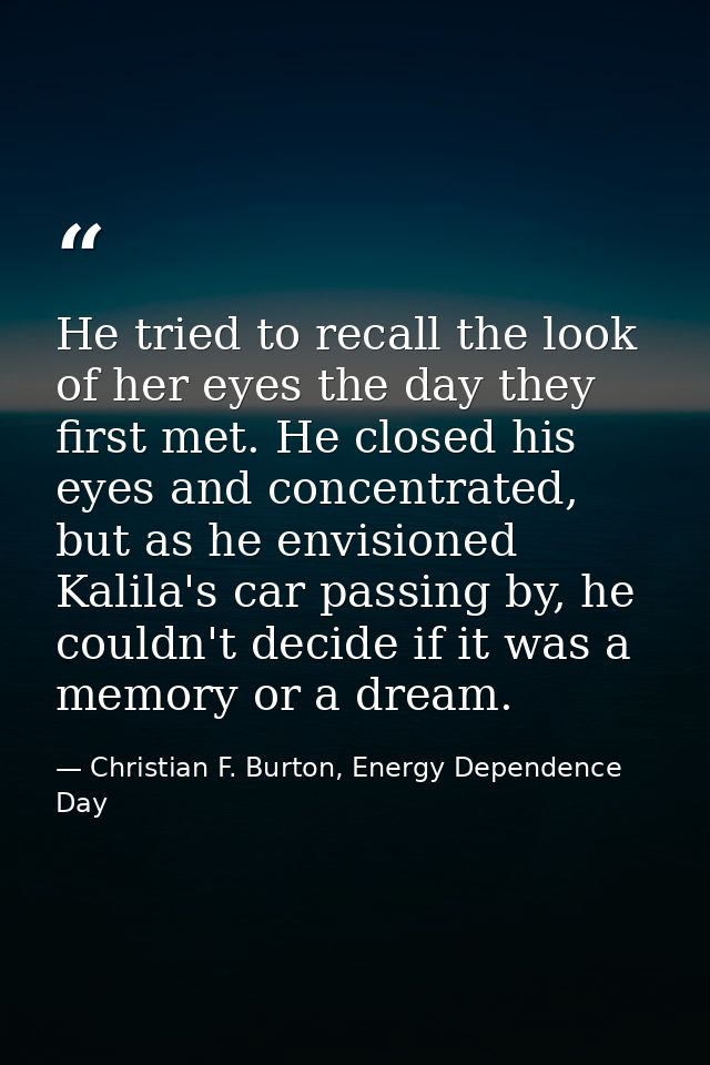 He tried to recall the look of her eyes the day they first met. He closed his eyes and concentrated, but as he envisione — Christian F. Burton, Energy Dependence Day
