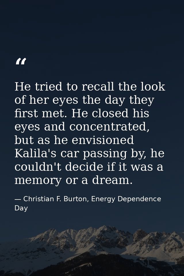 He tried to recall the look of her eyes the day they first met. He closed his eyes and concentrated, but as he envisione — Christian F. Burton, Energy Dependence Day