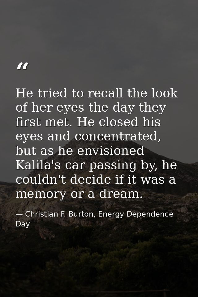 He tried to recall the look of her eyes the day they first met. He closed his eyes and concentrated, but as he envisione — Christian F. Burton, Energy Dependence Day