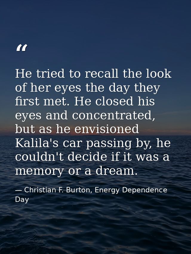 He tried to recall the look of her eyes the day they first met. He closed his eyes and concentrated, but as he envisione — Christian F. Burton, Energy Dependence Day