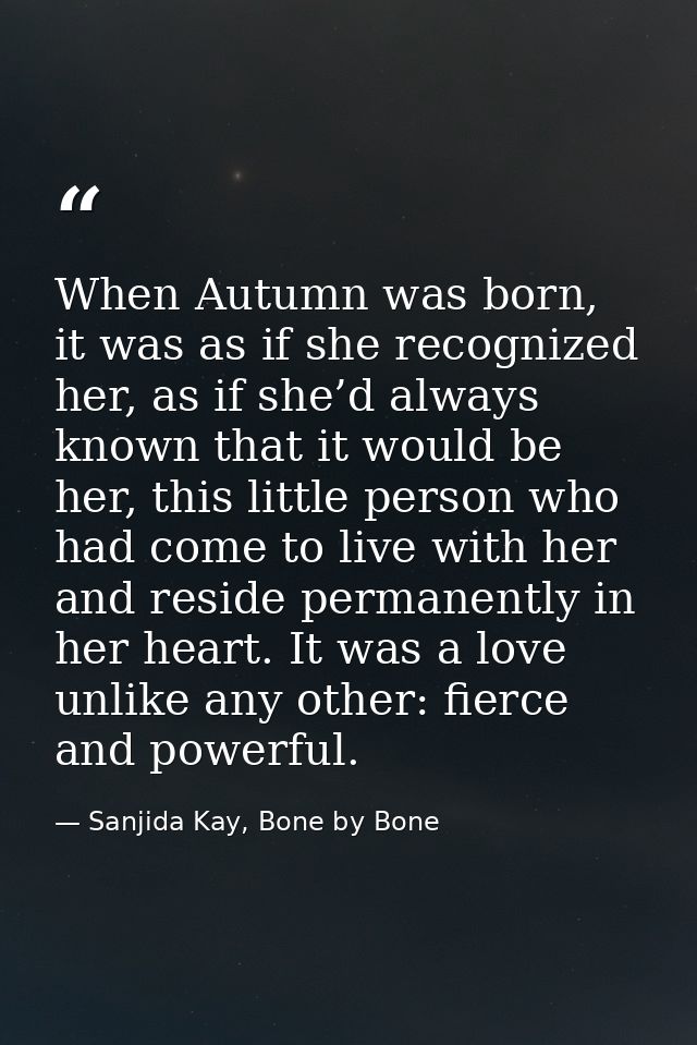 When Autumn was born, it was as if she recognized her, as if she’d always known that it would be her, this little person — Sanjida Kay, Bone by Bone