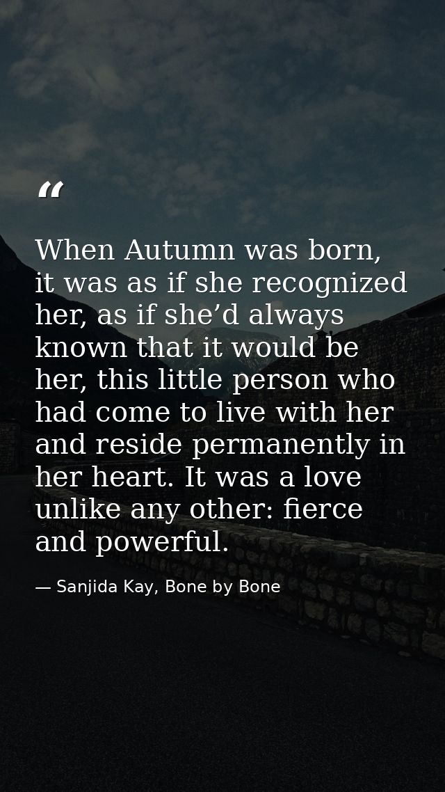 When Autumn was born, it was as if she recognized her, as if she’d always known that it would be her, this little person — Sanjida Kay, Bone by Bone