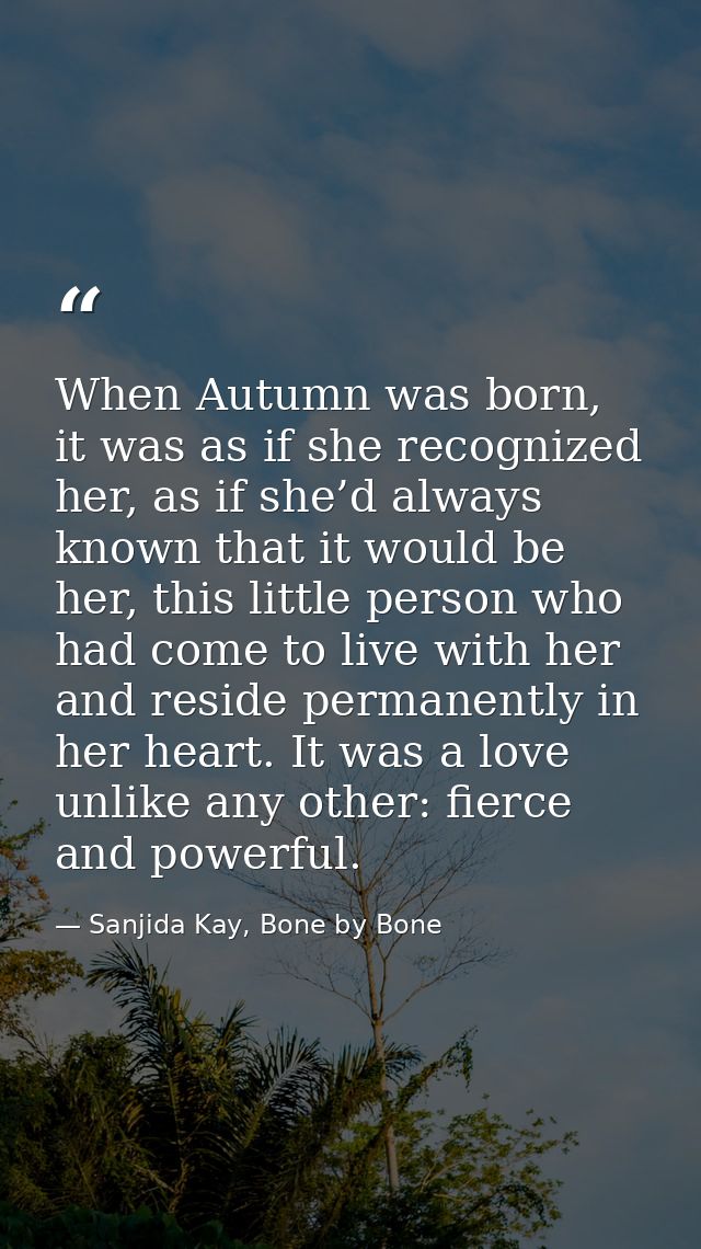 When Autumn was born, it was as if she recognized her, as if she’d always known that it would be her, this little person — Sanjida Kay, Bone by Bone