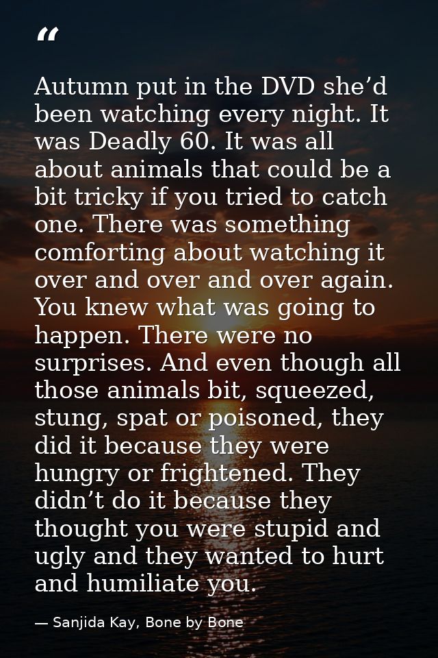 Autumn put in the DVD she’d been watching every night. It was Deadly 60. It was all about animals that could be a bit tr — Sanjida Kay, Bone by Bone