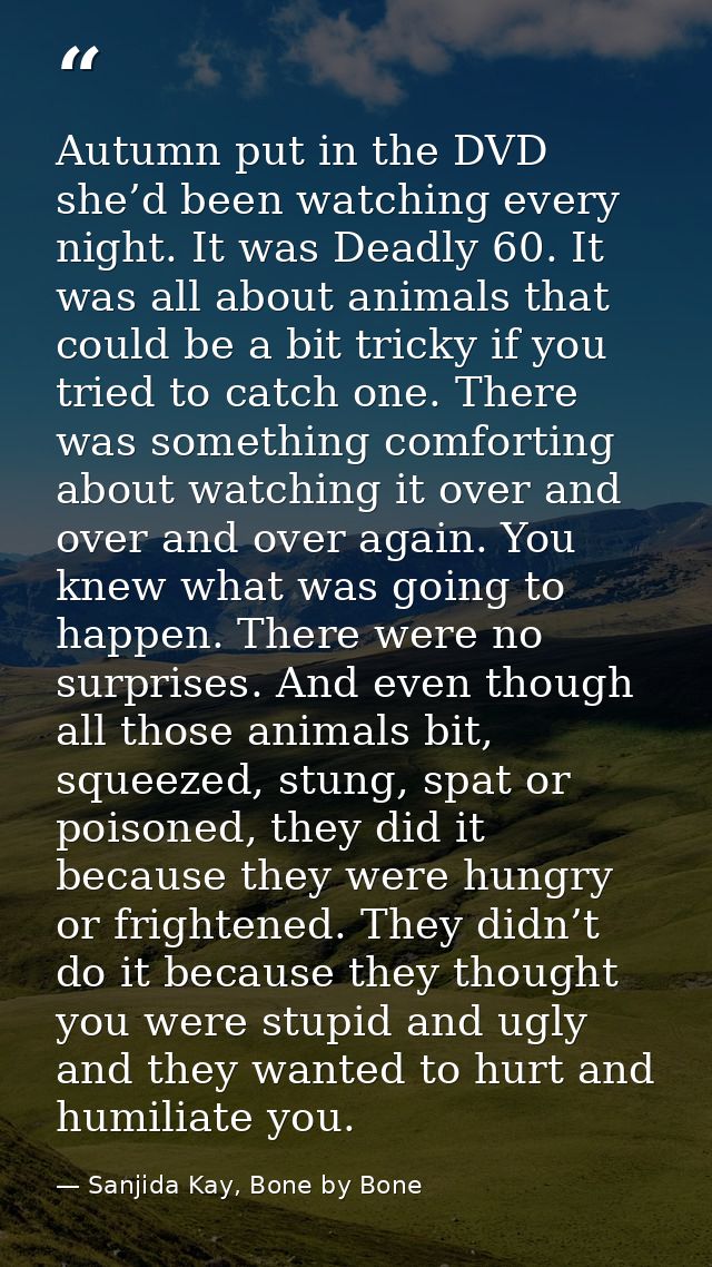 Autumn put in the DVD she’d been watching every night. It was Deadly 60. It was all about animals that could be a bit tr — Sanjida Kay, Bone by Bone