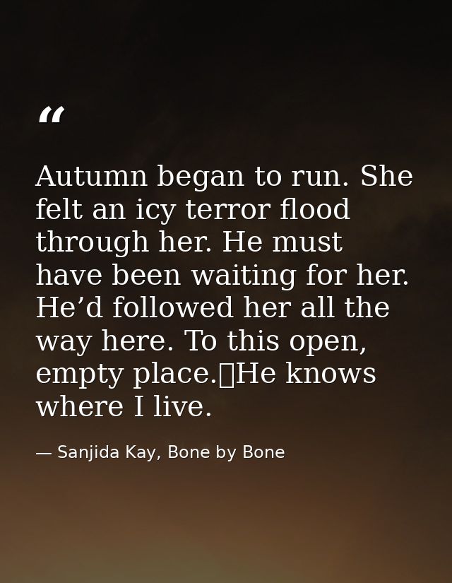 Autumn began to run. She felt an icy terror flood through her. He must have been waiting for her. He’d followed her all  — Sanjida Kay, Bone by Bone