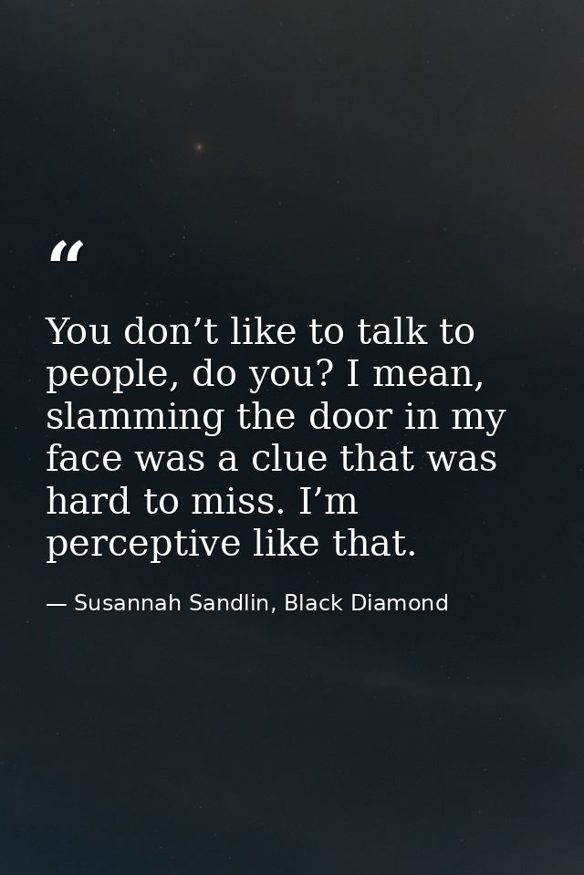 You don’t like to talk to people, do you? I mean, slamming the door in my face was a clue that was hard to miss. I’m per — Susannah Sandlin, Black Diamond