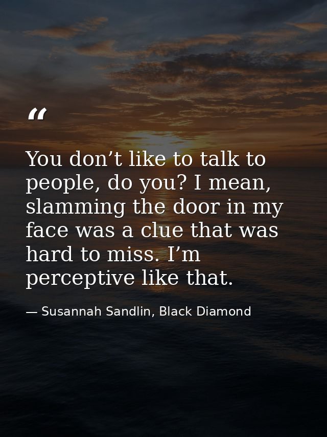 You don’t like to talk to people, do you? I mean, slamming the door in my face was a clue that was hard to miss. I’m per — Susannah Sandlin, Black Diamond