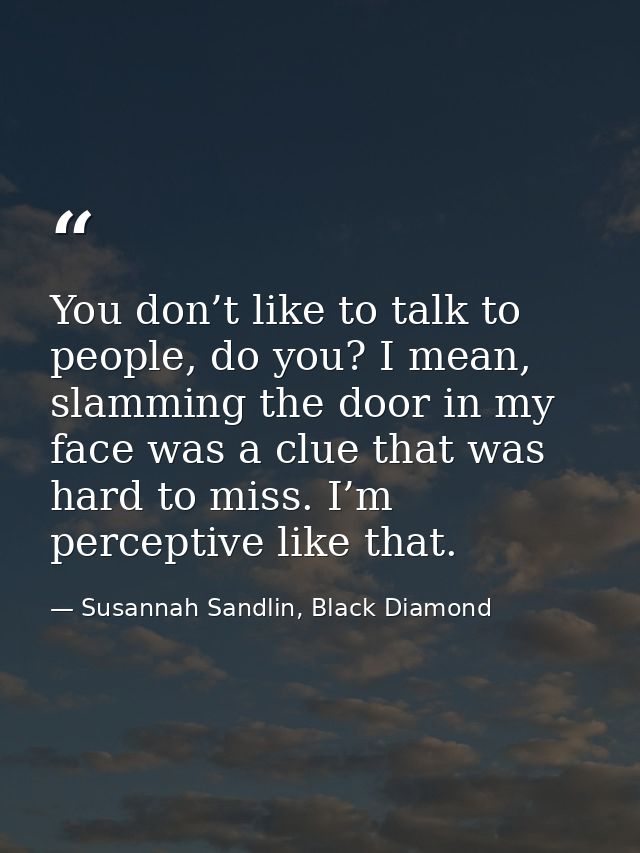 You don’t like to talk to people, do you? I mean, slamming the door in my face was a clue that was hard to miss. I’m per — Susannah Sandlin, Black Diamond